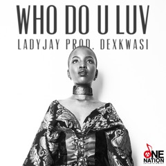 Lady Jay - Who do U LUV Prod. Dexkwasi