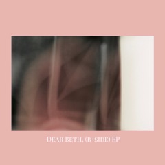 DEAR BETH, ( B-SIDE) // THE EP // 2017