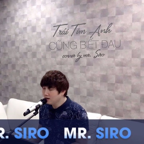 Trái Tim Anh Cũng Biết Đau - Cover By Mr. Siro