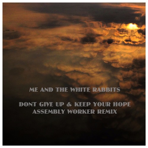 Assembly Worker Remix DONT GIVE UP & KEEP YOUR HOPE by ME AND THE WHITE RABBITS