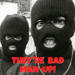 THEY'RE BAD MAN-UP!