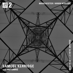 Samuel Kerridge w/Autumns (NTS Radio) - 16th April 2017