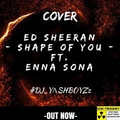 Ed Sheeran - Shape Of You Ft. Enna Sona_DJ YASHBOYZz [Bollywood Mash Up 2017] //OUT NOW//