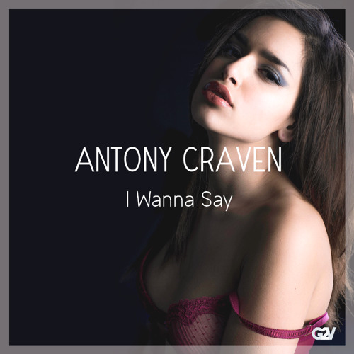 Antony Craven - I Wanna Say (Original Mix) [PREMIERE]