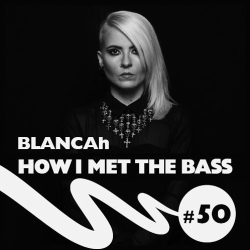 BLANCAh - HOW I MET THE BASS #50