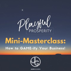 Playful Prosperity Mini-Masterclass: How to GAME-ify Your Business