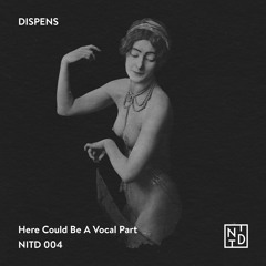 DISPENS – "Here Could Be A Vocal Part" [NITD 004]