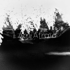 I Am Afraid