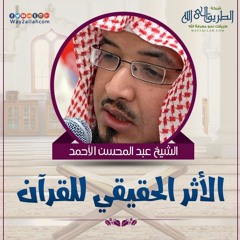 الأثر الحقيقي للقرآن _ الشيخ عبد المحسن الأحمد