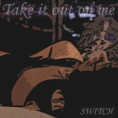 Switch - Take it out on me