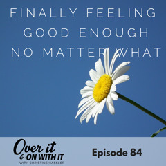 84: Finally Feeling ‘Good Enough’ No Matter What with Jen