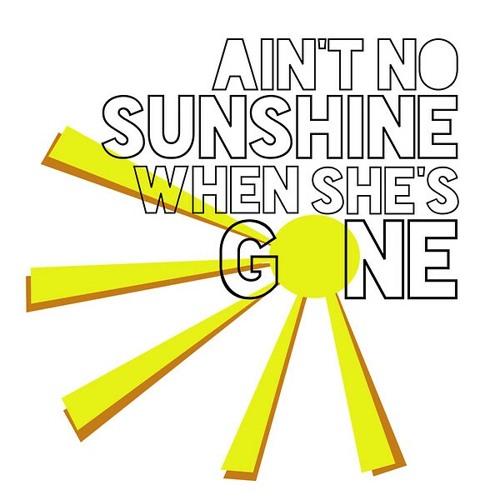 Ain't No Sunshine (It's Not Warm When She's Away)