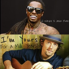 I'm Yours (For A Milli Years) [Jason Mraz X Lil Wayne]