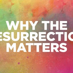 Why The Resurrection Matters - by Pastor Chris Hernandez (04/16/17)