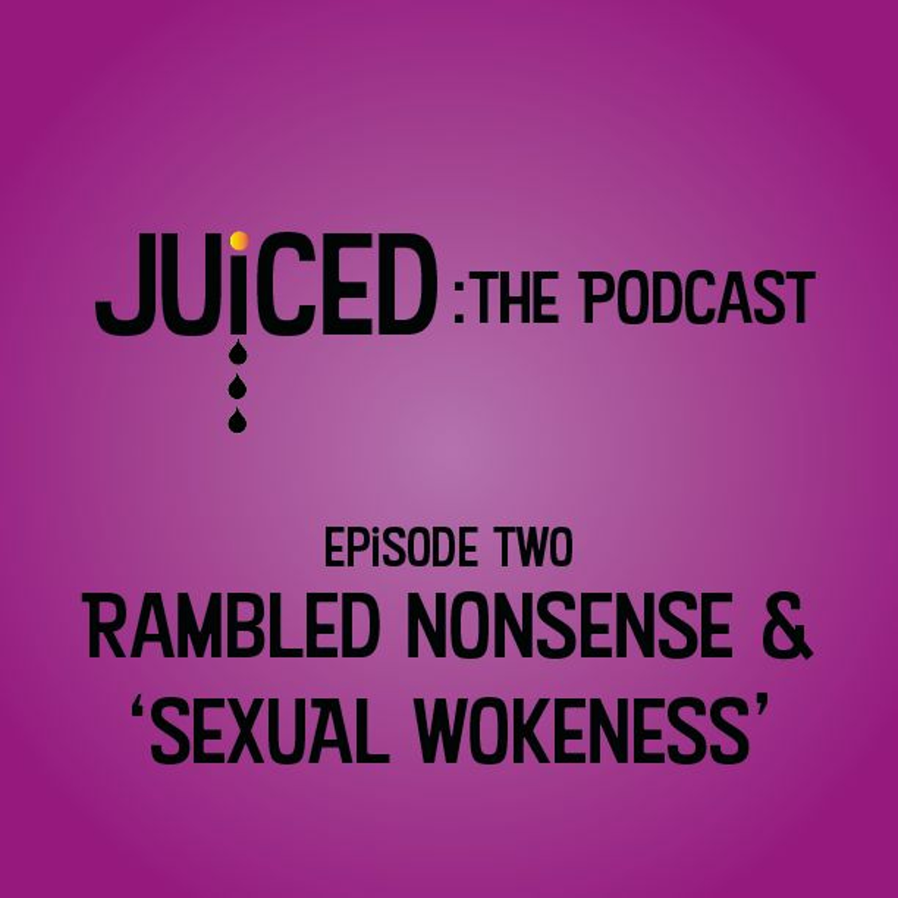 Juiced: The Podcast - Episode 2: Rambled Nonsense and 'Sexual Wokeness' episode artwork