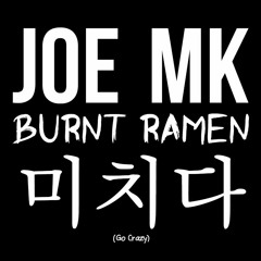 Joe MK X Burnt Ramen - 미치다 (Go Crazy)
