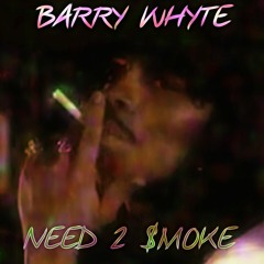 Barry Whyte - Need 2 $moke (prod: Wulftrilla)