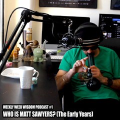 WEEKLY WEED WISDOM PODCAST #1: Who is Matt Sawyers? (The Early Years)