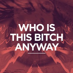 Who is this Bitch Anyway