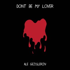 Dont be my lover  - Ale Geisslerin