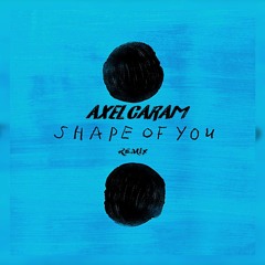 SHAPE OF YOU - AXEL CARAM ( REMIX )