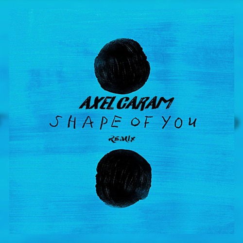 SHAPE OF YOU - AXEL CARAM ( REMIX )