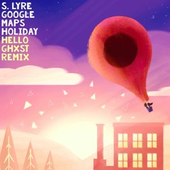 s. lyre - google maps holiday (hello ghxst remix)