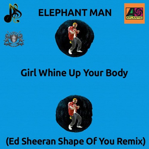 Stream Elephant Man - Girl Whine Up Your Body (Ed Sheeran Shape Of You  Remix) (Dancehall, Pop Single 2017) by dsm973-4 | Listen online for free on  SoundCloud