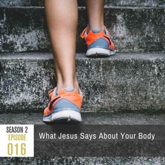 Season 2, Episode 16: What Jesus Says About Your Body