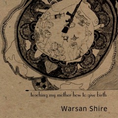 Teaching My Mother How to Give Birth, written and read by Warsan Shire