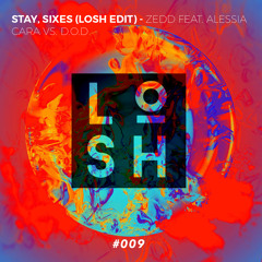 Stay, Sixes (LOSH Edit #009) - Zedd Feat. Alessia Cara vs. D.O.D