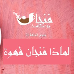 الحلقة 05 : لماذا فنجان قهوة