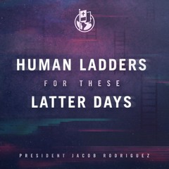 Human Ladders for These Latter Days (President Jacob Rodriguez)