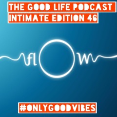 The Good Life Podcast (Intimate Edition 46)
