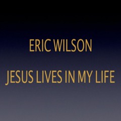 Eric Wilson - Jesus Lives In My Life