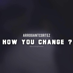 Arrogant Cortez - How You Change?