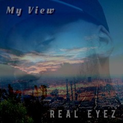 My View- Real Eyez (PRod. Real Eyez)