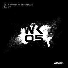 Wreck< 05 // Dale Howard & Secondcity - Ino EP // OUT NOW!