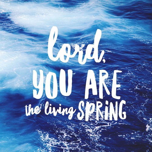Lord You Are the Living Spring