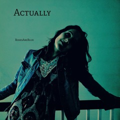 Actually | RosesAreBlue