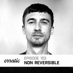 Erratic Podcast 153 | Non Reversible