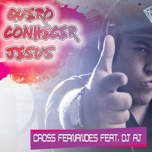 QUERO CONHECER JESUS - CROOS FERNANDES FEAT. DJ AJ (REMIX)