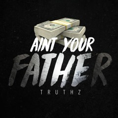 Truthz - Ain't Your Father