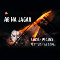 Bandish Projekt - Ab Na Jagao - Feat Vidhya Gopal