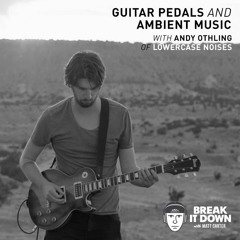 Guitar Pedals and Ambient Music with Andy Othling of Lowercase Noises (S5)