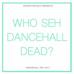 WHO SEH DANCEHALL DEAD  - DANCEHALL MIX 2017 [FREE DOWNLOAD]