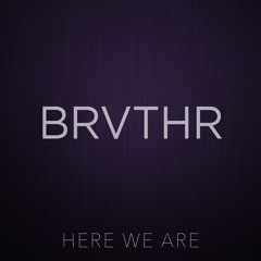 BRVTHR - Here We Are