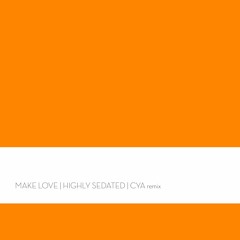 Highly Sedated - Make Love [CYA Remix] (Out Now)