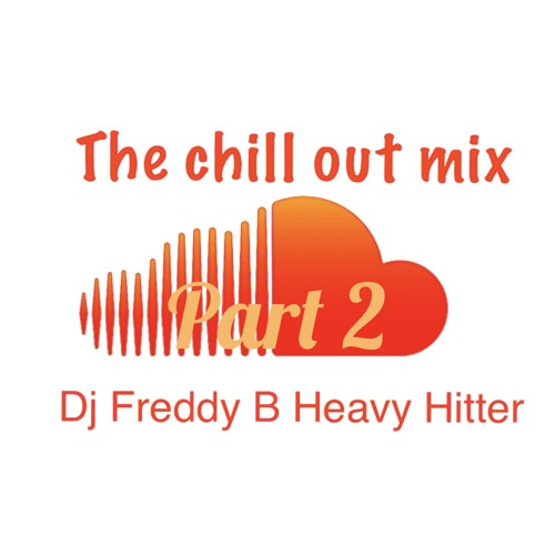 THE CHILL OUT MIX PT . 2 BY DJ FREDDY B HEAVY HITTER