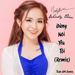 Đừng Nói Yêu Tôi (Remix)- Wendy Thảo